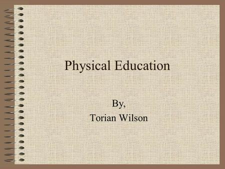 Physical Education By, Torian Wilson. What it’s All About The teachers are trying to keep us in shape and in the physical fitness zone. The plan is.