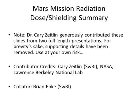 Mars Mission Radiation Dose/Shielding Summary Note: Dr. Cary Zeitlin generously contributed these slides from two full-length presentations. For brevity’s.