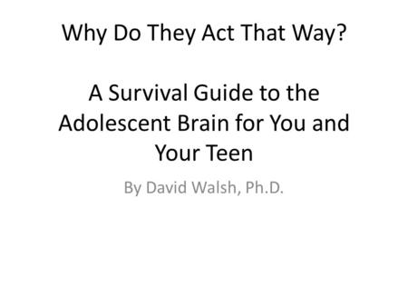 Why Do They Act That Way? A Survival Guide to the Adolescent Brain for You and Your Teen By David Walsh, Ph.D.