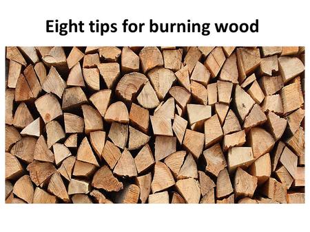 Eight tips for burning wood. Tip 1 Air! The wood is utilised in the best way when the draught control is fully open and the flames are intense. That will.