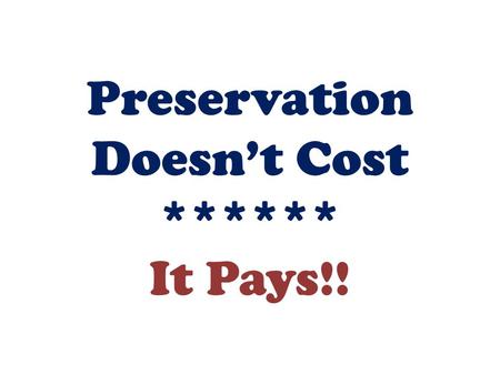 Preservation Doesn’t Cost ****** It Pays!!. Preservation is about maintaining or preserving our built environment. It’s as much about community & positive.