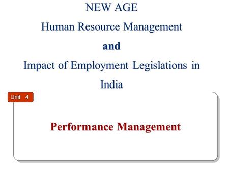 Performance Management Performance Management Unit 4 NEW AGE Human Resource Management and Impact of Employment Legislations in India.