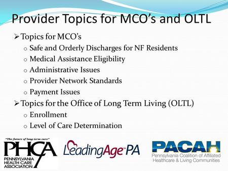 Provider Topics for MCO’s and OLTL  Topics for MCO’s o Safe and Orderly Discharges for NF Residents o Medical Assistance Eligibility o Administrative.