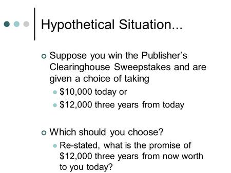 Hypothetical Situation... Suppose you win the Publisher’s Clearinghouse Sweepstakes and are given a choice of taking $10,000 today or $12,000 three years.