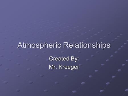 Atmospheric Relationships Created By: Mr. Kreeger.