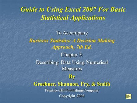 Guide to Using Excel 2007 For Basic Statistical Applications To Accompany Business Statistics: A Decision Making Approach, 7th Ed. Chapter 3: Describing.