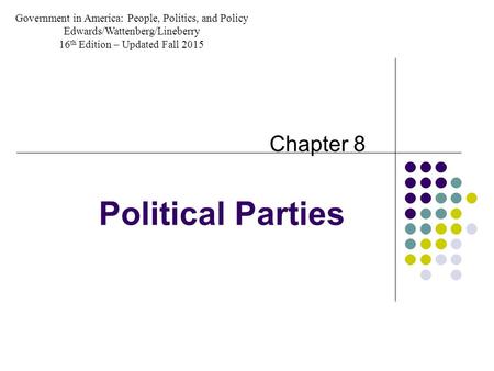 Political Parties Chapter 8 Government in America: People, Politics, and Policy Edwards/Wattenberg/Lineberry 16 th Edition – Updated Fall 2015.