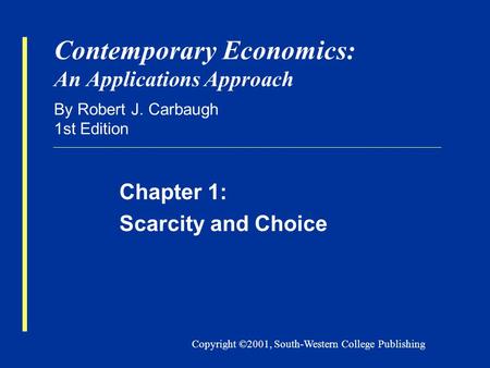 Copyright ©2001, South-Western College Publishing Contemporary Economics: An Applications Approach By Robert J. Carbaugh 1st Edition Chapter 1: Scarcity.