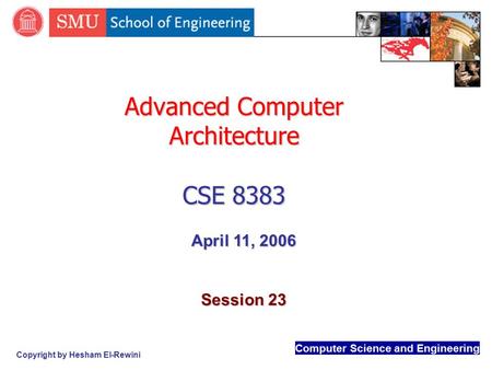 Computer Science and Engineering Copyright by Hesham El-Rewini Advanced Computer Architecture CSE 8383 April 11, 2006 Session 23.