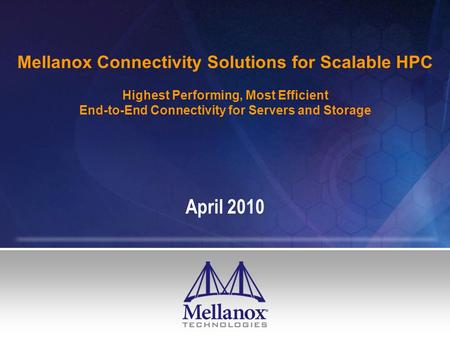 Mellanox Connectivity Solutions for Scalable HPC Highest Performing, Most Efficient End-to-End Connectivity for Servers and Storage April 2010.