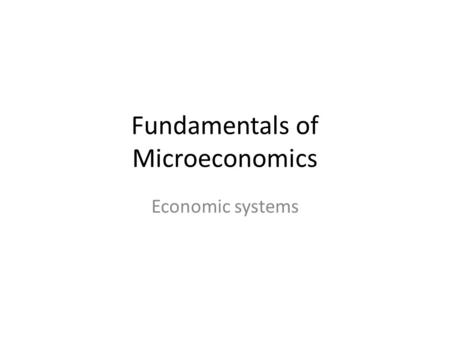 Fundamentals of Microeconomics Economic systems. Economic System ownership of the factors of production; methods to motivate, direct economic.