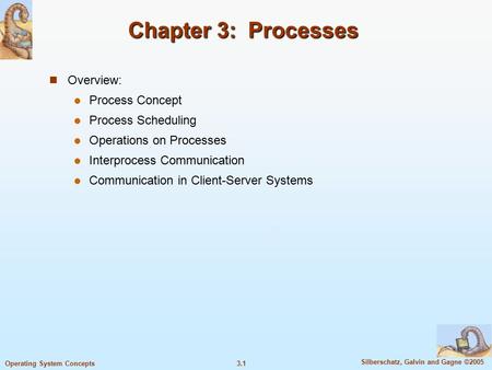 3.1 Silberschatz, Galvin and Gagne ©2005 Operating System Concepts Chapter 3: Processes Overview: Process Concept Process Scheduling Operations on Processes.