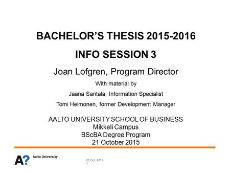 BACHELOR’S THESIS 2015-2016 INFO SESSION 3 Joan Lofgren, Program Director With material by Jaana Santala, Information Specialist Tomi Heimonen, former.