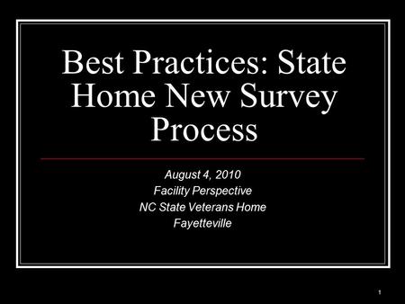 1 Best Practices: State Home New Survey Process August 4, 2010 Facility Perspective NC State Veterans Home Fayetteville.