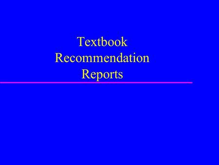 Textbook Recommendation Reports. Report purpose u Starts with a stated need u Evaluates various options –Uses clearly defined criteria –Rates options.