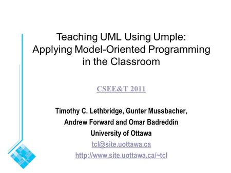 Teaching UML Using Umple: Applying Model-Oriented Programming in the Classroom CSEE&T 2011 Timothy C. Lethbridge, Gunter Mussbacher, Andrew Forward and.