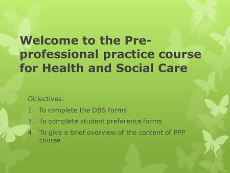 Welcome to the Pre- professional practice course for Health and Social Care Objectives: 1. To complete the DBS forms 3.To complete student preference forms.