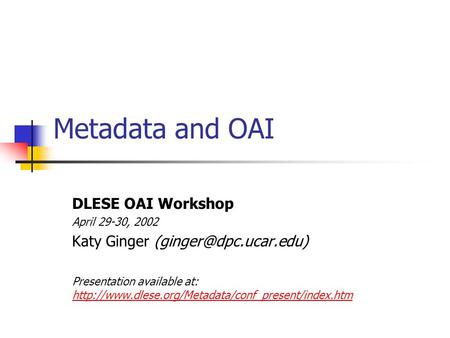 Metadata and OAI DLESE OAI Workshop April 29-30, 2002 Katy Ginger Presentation available at: