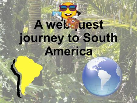 A webquest journey to South America. Introduction Are you ready to venture farther south from our continent of North America? Grab your passport! We are.