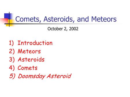 Comets, Asteroids, and Meteors 1)Introduction 2)Meteors 3)Asteroids 4)Comets 5)Doomsday Asteroid October 2, 2002.