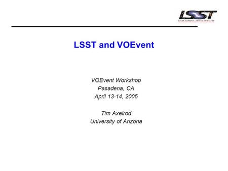 LSST and VOEvent VOEvent Workshop Pasadena, CA April 13-14, 2005 Tim Axelrod University of Arizona.