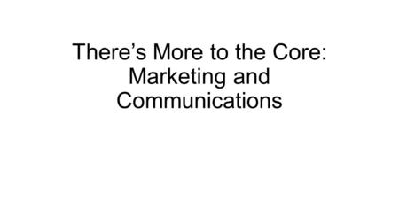 There’s More to the Core: Marketing and Communications.