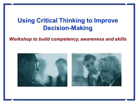 Risk & Compliance Using Critical Thinking to Improve Decision-Making Workshop to build competency, awareness and skills.