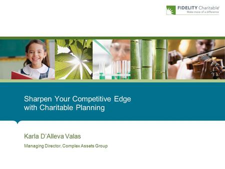 Karla D’Alleva Valas Managing Director, Complex Assets Group Sharpen Your Competitive Edge with Charitable Planning.