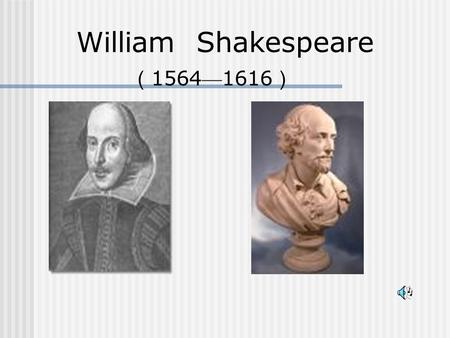 William Shakespeare （ 1564 — 1616 ）. He was born at Stratford-upon-Avon.