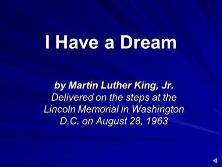 I Have a Dream by Martin Luther King, Jr. Delivered on the steps at the Lincoln Memorial in Washington D.C. on August 28, 1963.