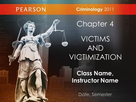 Class Name, Instructor Name Date, Semester Criminology 2011 Chapter 4 VICTIMS AND VICTIMIZATION.