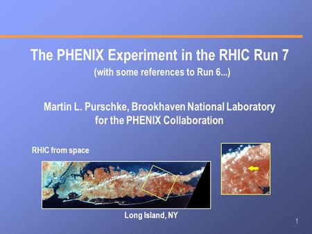 1 The PHENIX Experiment in the RHIC Run 7 Martin L. Purschke, Brookhaven National Laboratory for the PHENIX Collaboration RHIC from space Long Island,