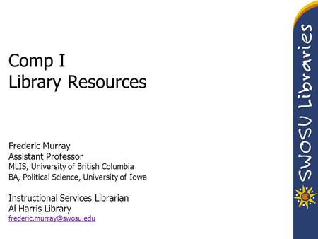 Comp I Library Resources Frederic Murray Assistant Professor MLIS, University of British Columbia BA, Political Science, University of Iowa Instructional.