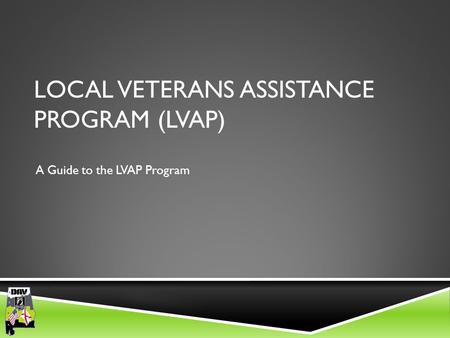 Department of Alabama LOCAL VETERANS ASSISTANCE PROGRAM (LVAP) A Guide to the LVAP Program.