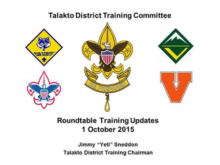 Talakto District Training Committee Roundtable Training Updates 1 October 2015 Jimmy “Yeti” Sneddon Talakto District Training Chairman.