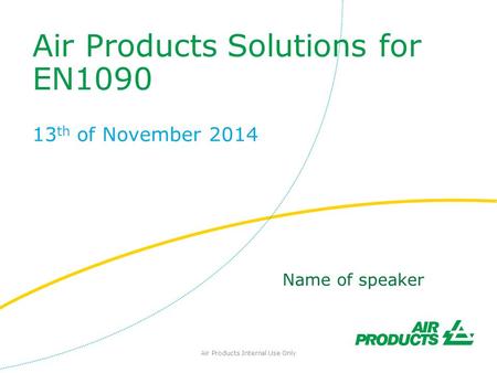 Air Products Solutions for EN1090 13 th of November 2014 Air Products Internal Use Only Name of speaker.