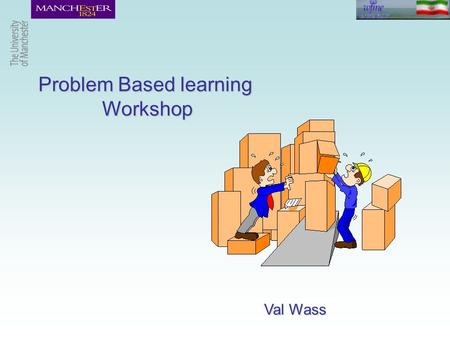 Problem Based learning Workshop Val Wass. Workshop objectives  Assess prior knowledge of problem based learning  Understand how a student feels when.