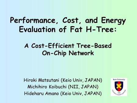 Performance, Cost, and Energy Evaluation of Fat H-Tree: A Cost-Efficient Tree-Based On-Chip Network Hiroki Matsutani (Keio Univ, JAPAN) Michihiro Koibuchi.