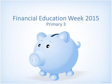 Financial Education Week 2015 Primary 3. Pupils from St. Luke’s IainCassidySt. Thomas' Primary ThomasKearneySt. Thomas' Primary OliviaTempleSt. Thomas'