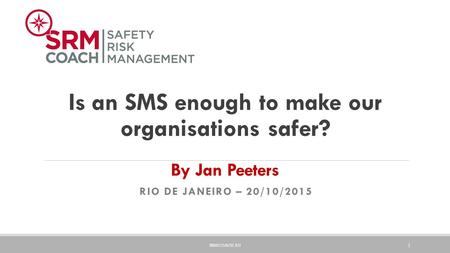 Is an SMS enough to make our organisations safer? By Jan Peeters RIO DE JANEIRO – 20/10/2015 SRMCOACH.EU 1.