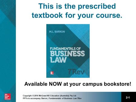 2-1 Copyright © 2014 McGraw-Hill Education (Australia) Pty Ltd PPTs to accompany Barron, Fundamentals of Business Law 7Rev This is the prescribed textbook.