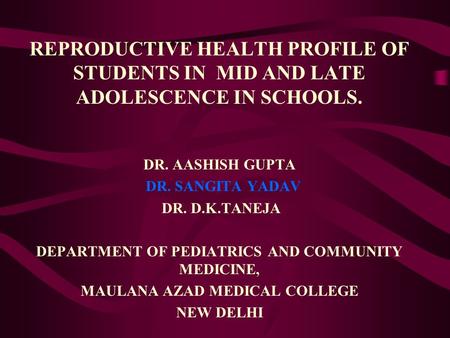 REPRODUCTIVE HEALTH PROFILE OF STUDENTS IN MID AND LATE ADOLESCENCE IN SCHOOLS. DR. AASHISH GUPTA DR. SANGITA YADAV DR. D.K.TANEJA DEPARTMENT OF PEDIATRICS.