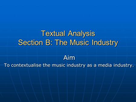 Textual Analysis Section B: The Music Industry Aim To contextualise the music industry as a media industry.