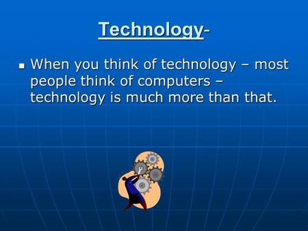 Technology- When you think of technology – most people think of computers – technology is much more than that. When you think of technology – most people.