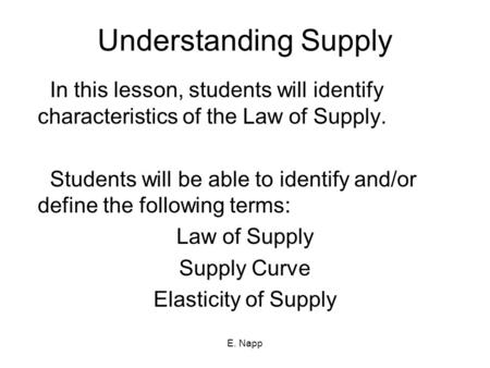 E. Napp Understanding Supply In this lesson, students will identify characteristics of the Law of Supply. Students will be able to identify and/or define.