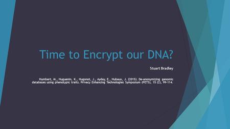 Time to Encrypt our DNA? Stuart Bradley Humbert, M., Huguenin, K., Hugonot, J., Ayday, E., Hubaux, J. (2015). De-anonymizing genomic databases using phenotypic.