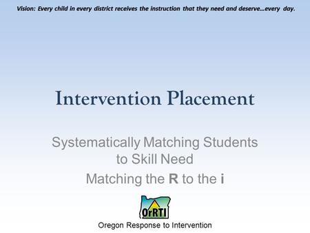 Vision: Every child in every district receives the instruction that they need and deserve…every day. Oregon Response to Intervention Vision: Every child.