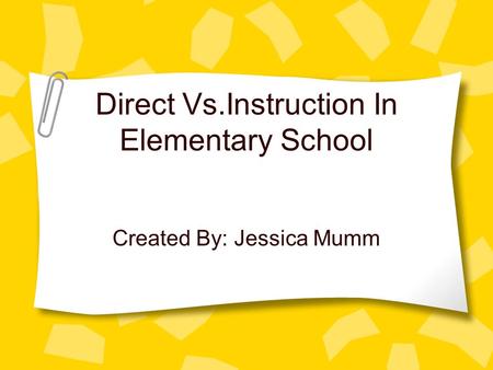 Direct Vs.Instruction In Elementary School Created By: Jessica Mumm.