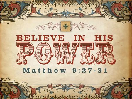 Power Matthew 9:27-31 BELIEVE IN HIS. power BELIEVE IN HIS The Healing of Two Blind Men: – They followed Him – “Son of David.” – Ministry of Mercy.