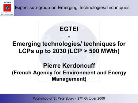 Workshop of St Petersburg - 27 th October 2009 Expert sub-group on Emerging Technologies/Techniques EGTEI - Emerging technologies/ techniques for LCPs.